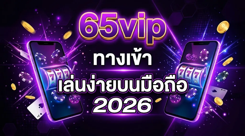 65vip ทางเข้า เล่นง่ายบนมือถือ 2026