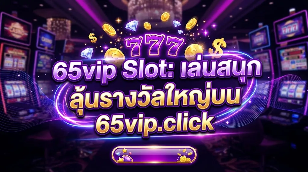 65vip Slot: เล่นสนุก ลุ้นรางวัลใหญ่บน 65vip.click